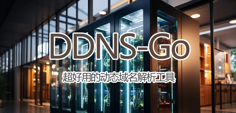 DDNS-Go超好用动态域名解析工具详细安装教程